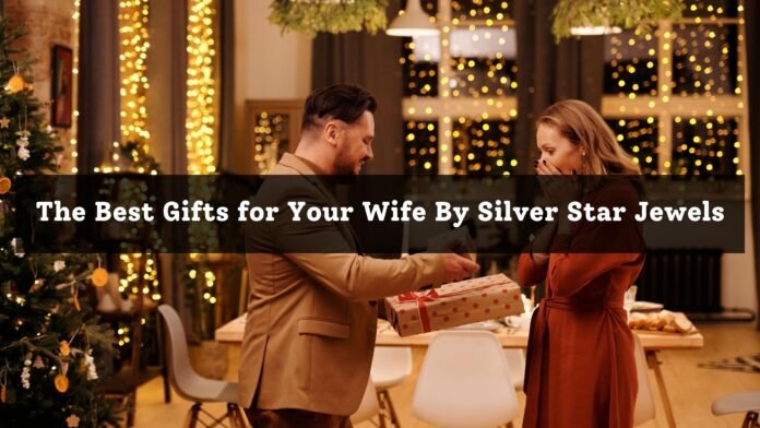 The Best Gifts for Your Wife By Silver Star Jewels